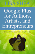 Google Plus for Authors Artists and Entrepreneurs: Social Networking for the Creative Mind