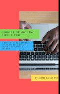 Google Searching Like a Pro: A Ridiculously Simple Guide to Becoming An Expert At Google Searc
