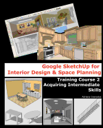 Google Sketchup for Interior Design & Space Planning: Acquiring Intermediate Skills