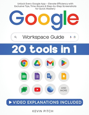 Google Workspace Guide: Unlock Every Google App - Elevate Efficiency with Exclusive Tips, Time-Savers & Step-by-Step Screenshots for Quick Mastery - Pitch, Kevin