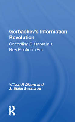 Gorbachev's Information Revolution: Controlling Glasnost in a New Electronic Era - Dizard, Wilson P, and Swensrud, S Blake