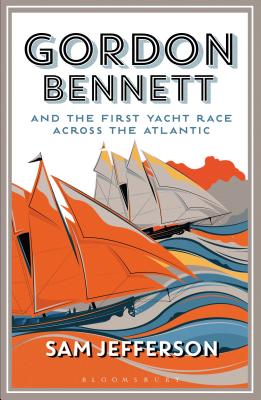 Gordon Bennett and the First Yacht Race Across the Atlantic - Jefferson, Sam