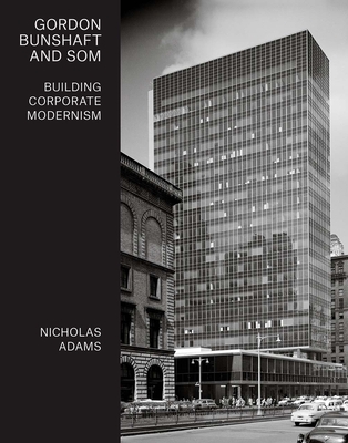 Gordon Bunshaft and SOM: Building Corporate Modernism - Adams, Nicholas