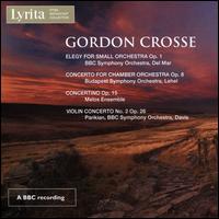 Gordon Crosse: Elegy for Small Orchestra Op. 1; Concerto for Chamber Orchestra Op. 8; Concertino Op. 15; Violin Conce - Melos Ensemble of London