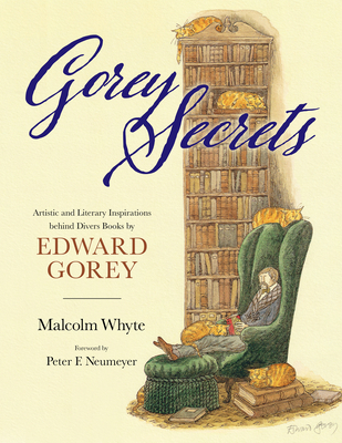 Gorey Secrets: Artistic and Literary Inspirations Behind Divers Books by Edward Gorey - Whyte, Malcolm, and Neumeyer, Peter F (Foreword by)