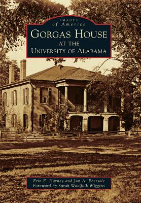 Gorgas House at the University of Alabama - Harney, Erin E, and Ebersole, Jun A, and Wiggins, Sarah Woolfolk (Foreword by)