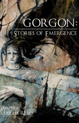 Gorgon: Stories of Emergence - Read, Sarah (Editor), and Thomas, Richard, and Kiste, Gwendolyn