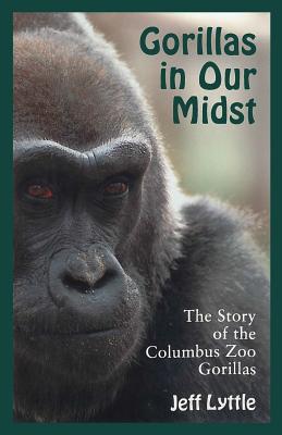 Gorillas in Our Midst: The Story of the Columbus Zoo Gorillas - Lyttle, Jeff