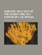 Gorlaye, or a Tale of the Olden Tyme, in 4 Cantos [By J.M. Boyle]. - Boyle, John Magor