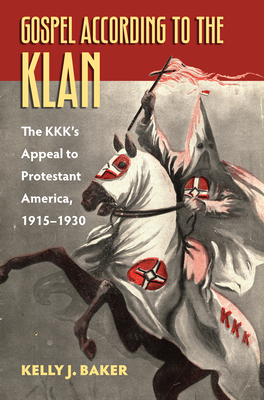 Gospel According to the Klan: The Kkk's Appeal to Protestant America, 1915-1930 - Baker, Kelly J