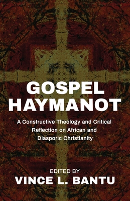 Gospel Haymanot: A Constructive Theology and Critical Reflection on African and Diasporic Christianity - Bantu, Vince L