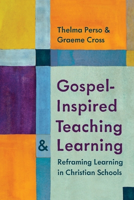 Gospel-Inspired Teaching and Learning: Reframing Learning in Christian Schools - Perso, Thelma, and Cross, Graeme