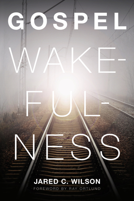 Gospel Wakefulness - Wilson, Jared C, and Ortlund, Ray (Foreword by)