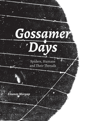 Gossamer Days: Spiders, Humans and Their Threads - Morgan, Eleanor