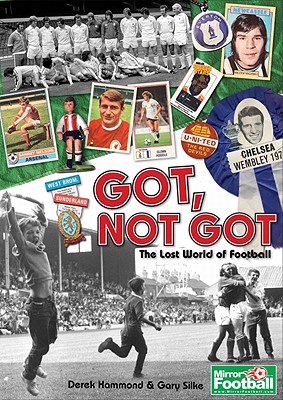 Got; Not Got: The A-Z of Lost Football Cultures, Treasures and Pleasures - Hammond, Derek, and Silke, Gary