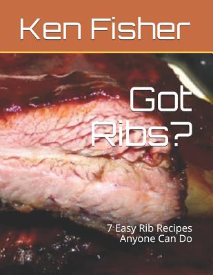 Got Ribs?: 7 Easy Rib Recipes Anyone Can Do - Fisher, Patti, and Fisher, Ken