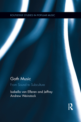 Goth Music: From Sound to Subculture - van Elferen, Isabella, and Weinstock, Jeffrey Andrew