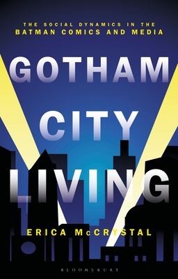 Gotham City Living: The Social Dynamics in the Batman Comics and Media - McCrystal, Erica