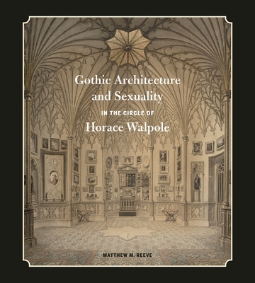 Gothic Architecture and Sexuality in the Circle of Horace Walpole - Reeve, Matthew M