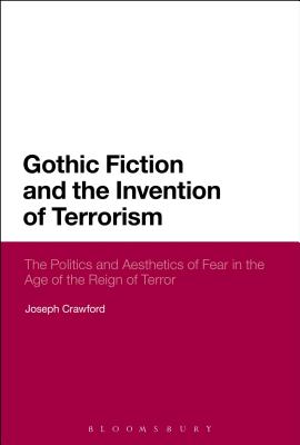 Gothic Fiction and the Invention of Terrorism: The Politics and Aesthetics of Fear in the Age of the Reign of Terror - Crawford, Joseph