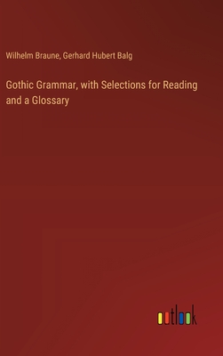 Gothic Grammar, with Selections for Reading and a Glossary - Braune, Wilhelm, and Balg, Gerhard Hubert