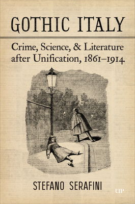 Gothic Italy: Crime, Science, and Literature After Unification, 1861-1914 - Serafini, Stefano