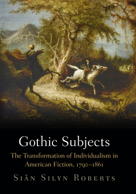 Gothic Subjects: The Transformation of Individualism in American Fiction, 179-1861 - Roberts, Sin Silyn