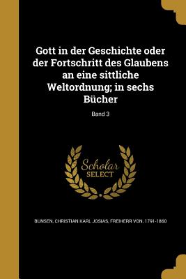 Gott in der Geschichte oder der Fortschritt des Glaubens an eine sittliche Weltordnung; in sechs Bcher; Band 3 - Bunsen, Christian Karl Josias Freiherr (Creator)