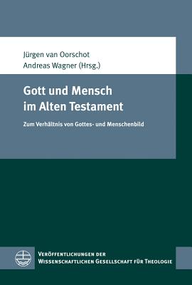 Gott Und Mensch Im Alten Testament: Zum Verhaltnis Von Gottes- Und Menschenbild - Van Oorschot, Jurgen (Editor), and Wagner, Andreas, Professor, Ph.D. (Editor)