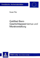 Gottfried Benn- Geschichtspessimismus Und Moralvorstellung: Geschichtspessimismus Und Moralvorstellung