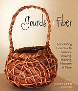 Gourds + Fiber: Embellishing Gourds with Basketry, Weaving, Stitching, Macrame & More