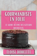 Gourmandises en Folie: Le Guide Ultime des Gteaux Succulents