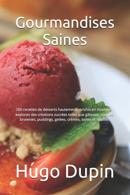 Gourmandises Saines: 200 recettes de desserts hautement enrichis en thiamine: explorez des crations sucres telles que gteaux, cookies, brownies, puddings, geles, crmes, tartes et souffls - Dupin, Hugo