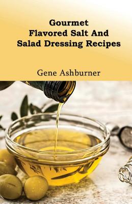 Gourmet Flavored Salt And Salad Dressing Recipes - Ashburner, Gene