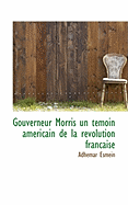 Gouverneur Morris Un Temoin Americain de La Revolution Francaise