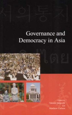 Governance and Democracy in Asia - Inoguchi, Takashi, and Carlson, Matthew (Editor)
