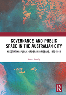 Governance and Public Space in the Australian City: Negotiating Public Order in Brisbane, 1875-1914