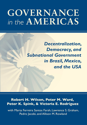 Governance in the Americas: Decentralization, Democracy, and Subnational Government in Brazil, Mexico, and the USA - Wilson, Robert H, and Ward, Peter M, and Spink, Peter K