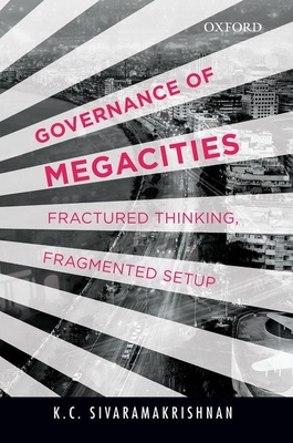 Governance of Megacities: Fractured Thinking, Fragmented Setup - Sivaramakrishnan, K.C.