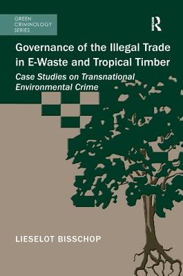 Governance of the Illegal Trade in E-Waste and Tropical Timber: Case Studies on Transnational Environmental Crime - Bisschop, Lieselot