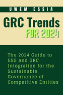 Governance, Risk Management and Compliance (Grc) Trends for 2024: The 2024 Guide to ESG and GRC Integration for the Sustainable Governance of Competitive Entities