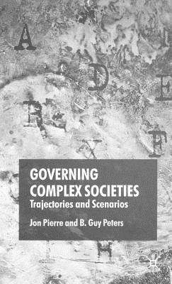 Governing Complex Societies: Trajectories and Scenarios - Pierre, J, and Peters, B