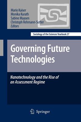 Governing Future Technologies: Nanotechnology and the Rise of an Assessment Regime - Kaiser, Mario (Editor), and Kurath, Monika (Editor), and Maasen, Sabine (Editor)