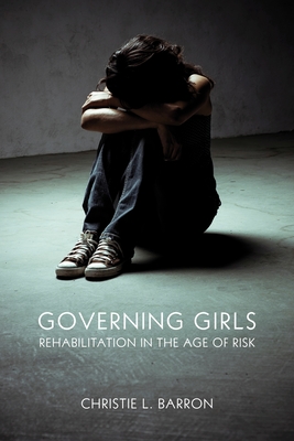 Governing Girls: Rehabilitation in the Age of Risk - Barron, Christie