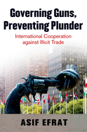 Governing Guns, Preventing Plunder: International Cooperation Against Illicit Trade