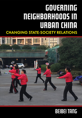 Governing Neighborhoods in Urban China: Changing State-Society Relations - Tang, Beibei