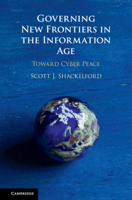Governing New Frontiers in the Information Age: Toward Cyber Peace - Shackelford, Scott J
