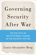 Governing Security After War: The Politics of Institutional Change in the Security Sector