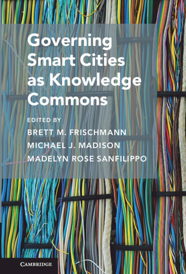 Governing Smart Cities as Knowledge Commons - Frischmann, Brett M (Editor), and Madison, Michael J (Editor), and Sanfilippo, Madelyn Rose (Editor)