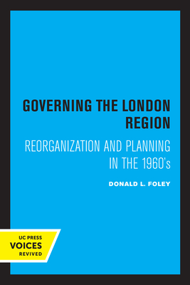 Governing the London Region: Reorganization and Planning in the 1960's - Foley, Donald L.